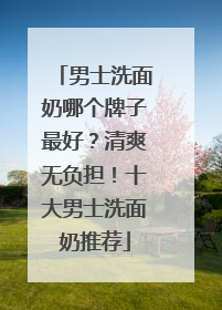 男士洗面奶哪个牌子最好？清爽无负担！十大男士洗面奶推荐