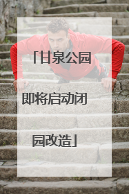 甘泉公园即将启动闭园改造