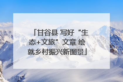 甘谷县 写好“生态+文旅”文章 绘就乡村振兴新图景