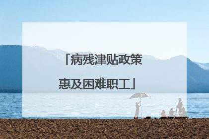 病残津贴政策惠及困难职工