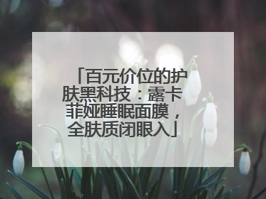 百元价位的护肤黑科技：露卡菲娅睡眠面膜，全肤质闭眼入