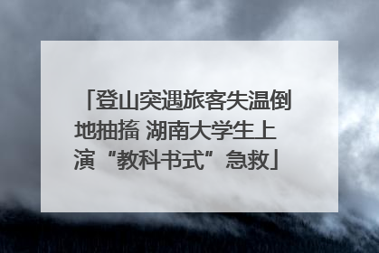 登山突遇旅客失温倒地抽搐 湖南大学生上演“教科书式”急救