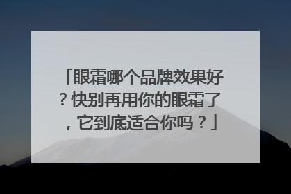 眼霜哪个品牌效果好？快别再用你的眼霜了，它到底适合你吗？