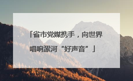 省市党媒携手，向世界唱响漯河“好声音”