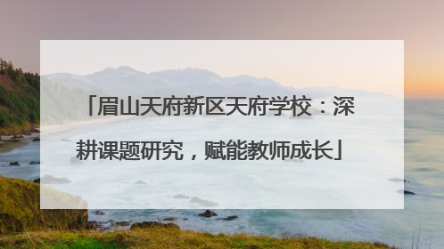 眉山天府新区天府学校：深耕课题研究，赋能教师成长