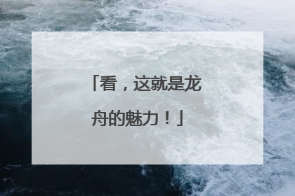 看，这就是龙舟的魅力！