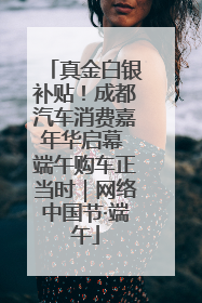 真金白银补贴！成都汽车消费嘉年华启幕 端午购车正当时｜网络中国节·端午