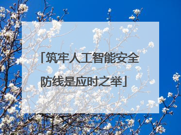 筑牢人工智能安全防线是应时之举