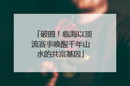 破圈！临海以顶流赛事唤醒千年山水的共富基因