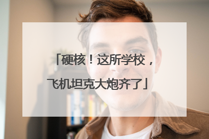 硬核！这所学校，飞机坦克大炮齐了