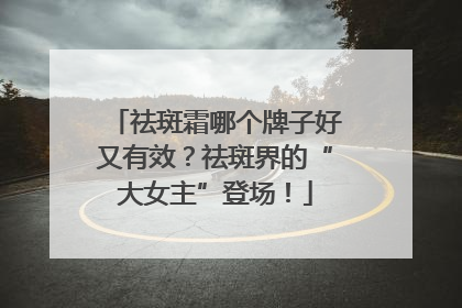 祛斑霜哪个牌子好又有效？祛斑界的“大女主”登场！