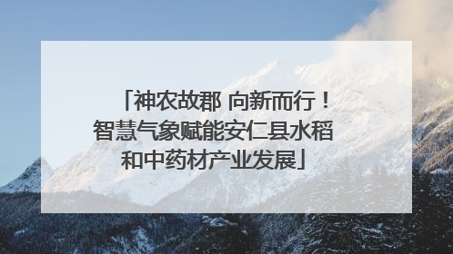 神农故郡 向新而行！智慧气象赋能安仁县水稻和中药材产业发展