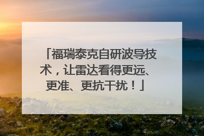 福瑞泰克自研波导技术，让雷达看得更远、更准、更抗干扰！