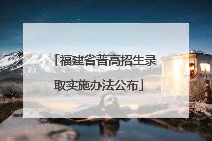 福建省普高招生录取实施办法公布