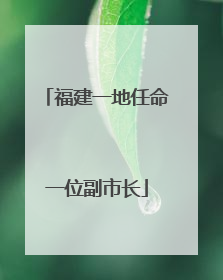 福建一地任命一位副市长