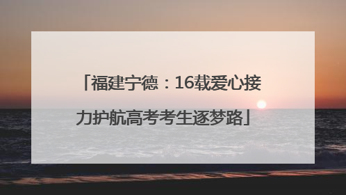 福建宁德：16载爱心接力护航高考考生逐梦路