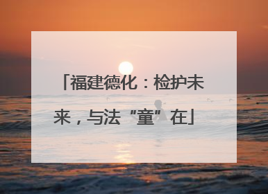 福建德化：检护未来，与法“童”在