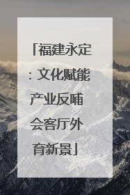 福建永定：文化赋能 产业反哺 会客厅外育新景