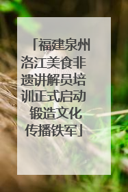 福建泉州洛江美食非遗讲解员培训正式启动 锻造文化传播铁军