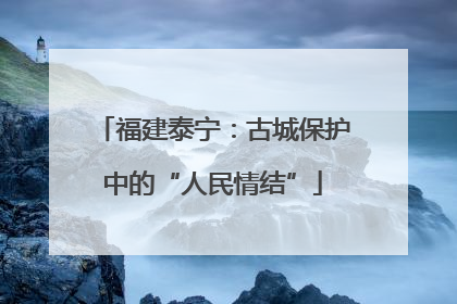福建泰宁：古城保护中的“人民情结”