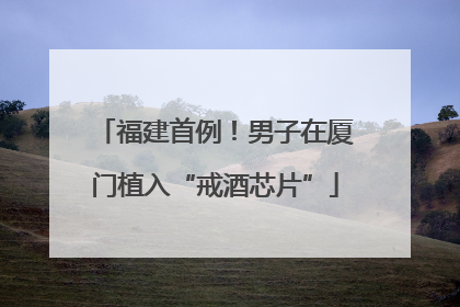 福建首例！男子在厦门植入“戒酒芯片”
