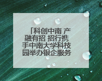 科创中南 产融有招 招行携手中南大学科技园举办银企服务对接会