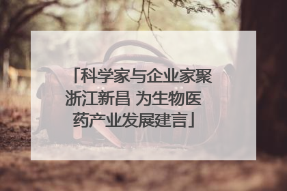 科学家与企业家聚浙江新昌 为生物医药产业发展建言