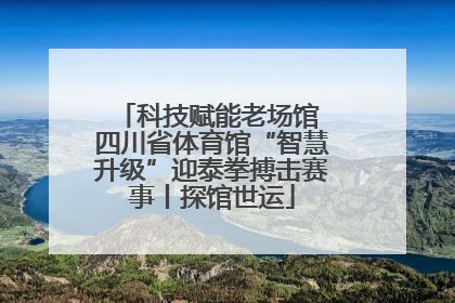 科技赋能老场馆 四川省体育馆“智慧升级”迎泰拳搏击赛事丨探馆世运