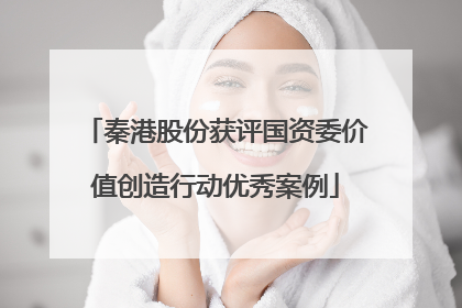 秦港股份获评国资委价值创造行动优秀案例