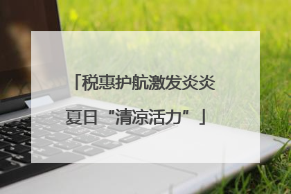 税惠护航激发炎炎夏日“清凉活力”