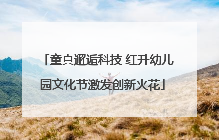 童真邂逅科技 红升幼儿园文化节激发创新火花
