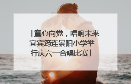童心向党，唱响未来 宜宾筠连景阳小学举行庆六一合唱比赛