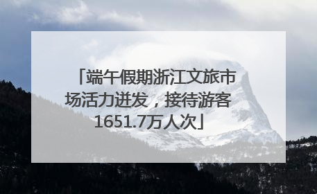 端午假期浙江文旅市场活力迸发，接待游客1651.7万人次