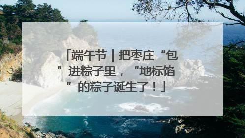 端午节｜把枣庄“包”进粽子里，“地标馅”的粽子诞生了！