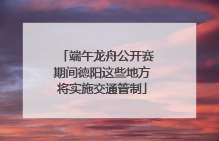 端午龙舟公开赛期间德阳这些地方将实施交通管制