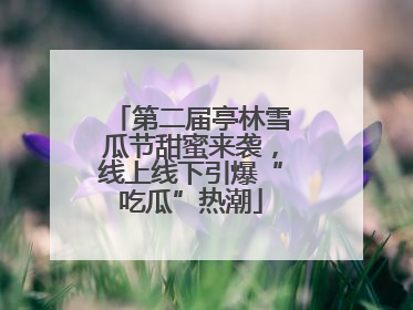 第二届亭林雪瓜节甜蜜来袭，线上线下引爆“吃瓜”热潮