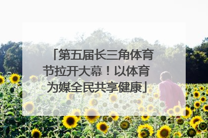 第五届长三角体育节拉开大幕！以体育为媒全民共享健康