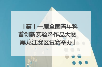 第十一届全国青年科普创新实验暨作品大赛黑龙江赛区复赛举办