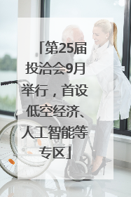 第25届投洽会9月举行，首设低空经济、人工智能等专区