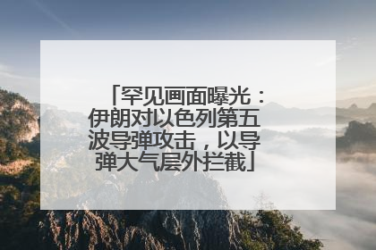 罕见画面曝光：伊朗对以色列第五波导弹攻击，以导弹大气层外拦截