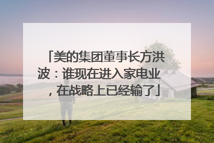 美的集团董事长方洪波：谁现在进入家电业，在战略上已经输了