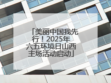 美丽中国我先行！2025年六五环境日山西主场活动启动