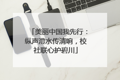 美丽中国我先行：纵声澧水传清响，校社联心护碧川