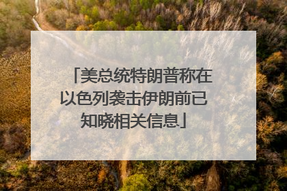 美总统特朗普称在以色列袭击伊朗前已知晓相关信息