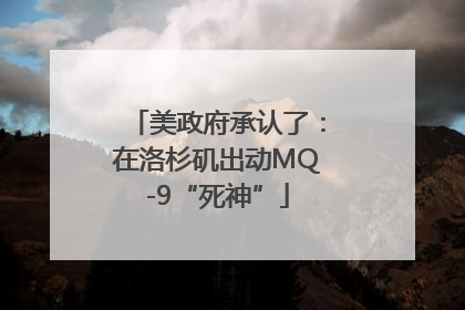 美政府承认了：在洛杉矶出动MQ-9“死神”