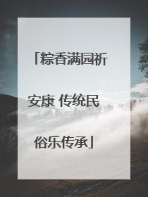 粽香满园祈安康 传统民俗乐传承