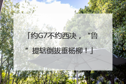 约G7不约西决，“鲁”提辖倒拔垂杨柳！
