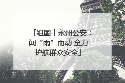 组图丨永州公安：闻“雨”而动 全力护航群众安全
