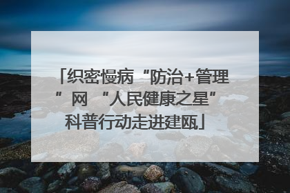 织密慢病“防治+管理”网 “人民健康之星”科普行动走进建瓯