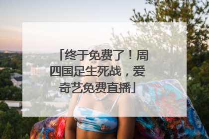 终于免费了！周四国足生死战，爱奇艺免费直播